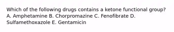 Which of the following drugs contains a ketone functional group? A. Amphetamine B. Chorpromazine C. Fenofibrate D. Sulfamethoxazole E. Gentamicin