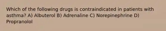 Which of the following drugs is contraindicated in patients with asthma? A) Albuterol B) Adrenaline C) Norepinephrine D) Propranolol