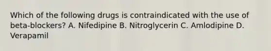 Which of the following drugs is contraindicated with the use of beta-blockers? A. Nifedipine B. Nitroglycerin C. Amlodipine D. Verapamil