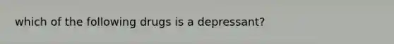 which of the following drugs is a depressant?