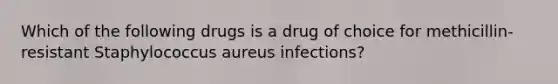 Which of the following drugs is a drug of choice for methicillin-resistant Staphylococcus aureus infections?