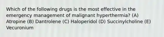 Which of the following drugs is the most effective in the emergency management of malignant hyperthermia? (A) Atropine (B) Dantrolene (C) Haloperidol (D) Succinylcholine (E) Vecuronium