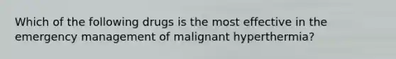 Which of the following drugs is the most effective in the emergency management of malignant hyperthermia?