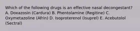 Which of the following drugs is an effective nasal decongestant? A. Doxazosin (Cardura) B. Phentolamine (Regitine) C. Oxymetazoline (Afrin) D. Isoproterenol (Isuprel) E. Acebutolol (Sectral)