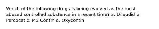 Which of the following drugs is being evolved as the most abused controlled substance in a recent time? a. Dilaudid b. Percocet c. MS Contin d. Oxycontin