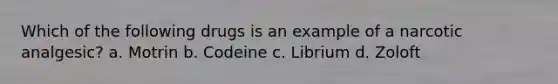 Which of the following drugs is an example of a narcotic analgesic? a. Motrin b. Codeine c. Librium d. Zoloft