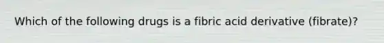 Which of the following drugs is a fibric acid derivative (fibrate)?