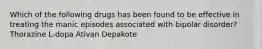 Which of the following drugs has been found to be effective in treating the manic episodes associated with bipolar disorder? Thorazine L-dopa Ativan Depakote