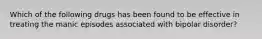 Which of the following drugs has been found to be effective in treating the manic episodes associated with bipolar disorder?