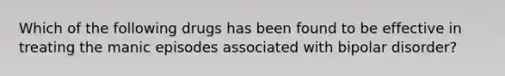 Which of the following drugs has been found to be effective in treating the manic episodes associated with bipolar disorder?