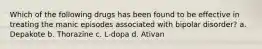 Which of the following drugs has been found to be effective in treating the manic episodes associated with bipolar disorder? a. Depakote b. Thorazine c. L-dopa d. Ativan