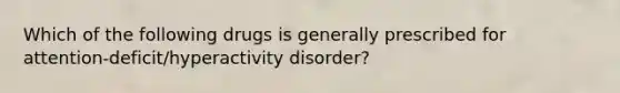 Which of the following drugs is generally prescribed for attention-deficit/hyperactivity disorder?