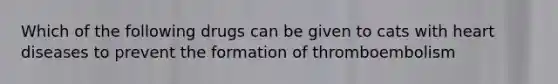 Which of the following drugs can be given to cats with heart diseases to prevent the formation of thromboembolism