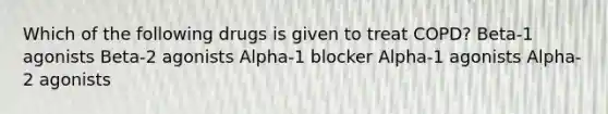 Which of the following drugs is given to treat COPD? Beta-1 agonists Beta-2 agonists Alpha-1 blocker Alpha-1 agonists Alpha-2 agonists