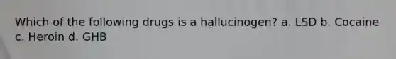 Which of the following drugs is a hallucinogen? a. LSD b. Cocaine c. Heroin d. GHB