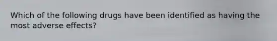 Which of the following drugs have been identified as having the most adverse effects?