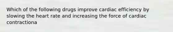 Which of the following drugs improve cardiac efficiency by slowing the heart rate and increasing the force of cardiac contractiona