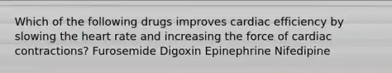 Which of the following drugs improves cardiac efficiency by slowing the heart rate and increasing the force of cardiac contractions? Furosemide Digoxin Epinephrine Nifedipine