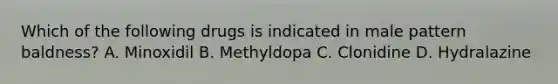 Which of the following drugs is indicated in male pattern baldness? A. Minoxidil B. Methyldopa C. Clonidine D. Hydralazine