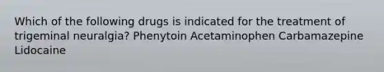 Which of the following drugs is indicated for the treatment of trigeminal neuralgia? Phenytoin Acetaminophen Carbamazepine Lidocaine