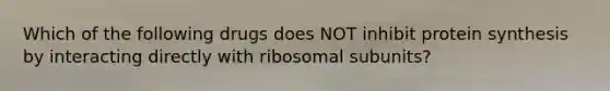 Which of the following drugs does NOT inhibit <a href='https://www.questionai.com/knowledge/kVyphSdCnD-protein-synthesis' class='anchor-knowledge'>protein synthesis</a> by interacting directly with ribosomal subunits?