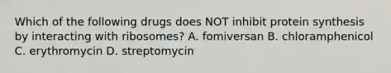 Which of the following drugs does NOT inhibit protein synthesis by interacting with ribosomes? A. fomiversan B. chloramphenicol C. erythromycin D. streptomycin