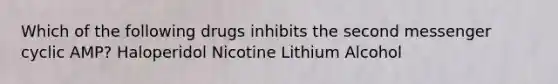 Which of the following drugs inhibits the second messenger cyclic AMP? Haloperidol Nicotine Lithium Alcohol