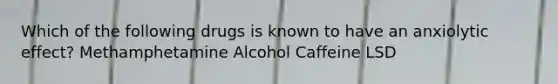 Which of the following drugs is known to have an anxiolytic effect? Methamphetamine Alcohol Caffeine LSD