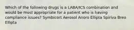 Which of the following drugs is a LABA/ICS combination and would be most appropriate for a patient who is having compliance issues? Symbicort Aerosol Anoro Ellipta Spiriva Breo Ellipta