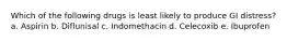 Which of the following drugs is least likely to produce GI distress? a. Aspirin b. Diflunisal c. Indomethacin d. Celecoxib e. Ibuprofen