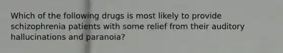 Which of the following drugs is most likely to provide schizophrenia patients with some relief from their auditory hallucinations and paranoia?