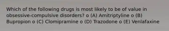 Which of the following drugs is most likely to be of value in obsessive-compulsive disorders? o (A) Amitriptyline o (B) Bupropion o (C) Clomipramine o (D) Trazodone o (E) Venlafaxine