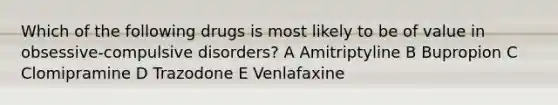 Which of the following drugs is most likely to be of value in obsessive-compulsive disorders? A Amitriptyline B Bupropion C Clomipramine D Trazodone E Venlafaxine