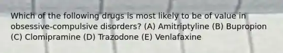 Which of the following drugs is most likely to be of value in obsessive-compulsive disorders? (A) Amitriptyline (B) Bupropion (C) Clomipramine (D) Trazodone (E) Venlafaxine