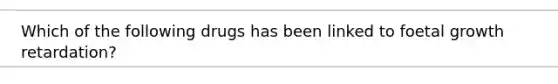 Which of the following drugs has been linked to foetal growth retardation?