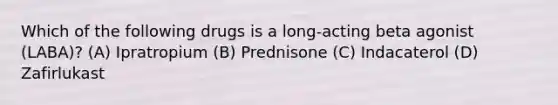 Which of the following drugs is a long-acting beta agonist (LABA)? (A) Ipratropium (B) Prednisone (C) Indacaterol (D) Zafirlukast