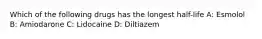 Which of the following drugs has the longest half-life A: Esmolol B: Amiodarone C: Lidocaine D: Diltiazem