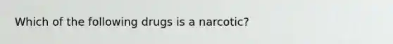 Which of the following drugs is a narcotic?