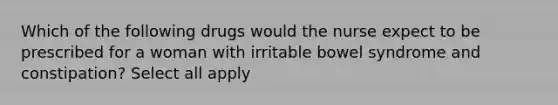 Which of the following drugs would the nurse expect to be prescribed for a woman with irritable bowel syndrome and constipation? Select all apply