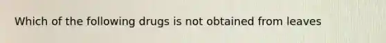 Which of the following drugs is not obtained from leaves