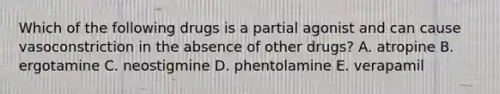 Which of the following drugs is a partial agonist and can cause vasoconstriction in the absence of other drugs? A. atropine B. ergotamine C. neostigmine D. phentolamine E. verapamil