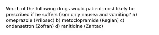 Which of the following drugs would patient most likely be prescribed if he suffers from only nausea and vomiting? a) omeprazole (Prilosec) b) metoclopramide (Reglan) c) ondansetron (Zofran) d) ranitidine (Zantac)