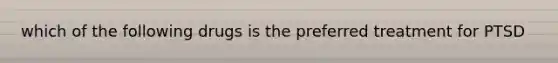 which of the following drugs is the preferred treatment for PTSD