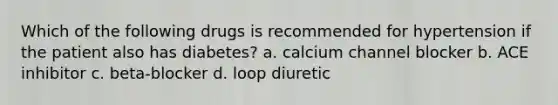 Which of the following drugs is recommended for hypertension if the patient also has diabetes? a. calcium channel blocker b. ACE inhibitor c. beta-blocker d. loop diuretic