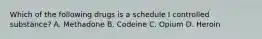 Which of the following drugs is a schedule I controlled substance? A. Methadone B. Codeine C. Opium D. Heroin