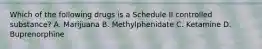 Which of the following drugs is a Schedule II controlled substance? A. Marijuana B. Methylphenidate C. Ketamine D. Buprenorphine