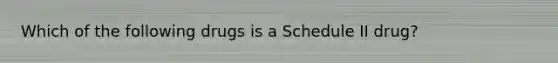 Which of the following drugs is a Schedule II drug?