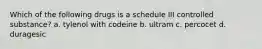 Which of the following drugs is a schedule III controlled substance? a. tylenol with codeine b. ultram c. percocet d. duragesic