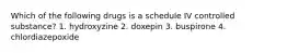 Which of the following drugs is a schedule IV controlled substance? 1. hydroxyzine 2. doxepin 3. buspirone 4. chlordiazepoxide