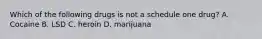 Which of the following drugs is not a schedule one drug? A. Cocaine B. LSD C. heroin D. marijuana